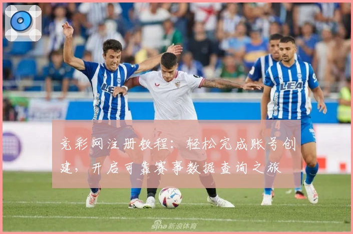 竞彩网注册教程：轻松完成账号创建，开启可靠赛事数据查询之旅