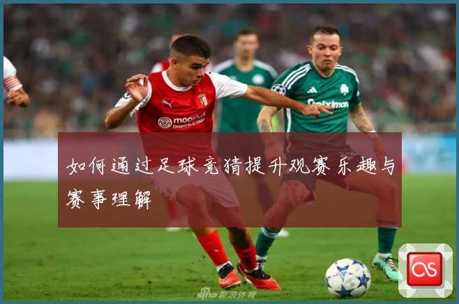 如何通过足球竞猜提升观赛乐趣与赛事理解