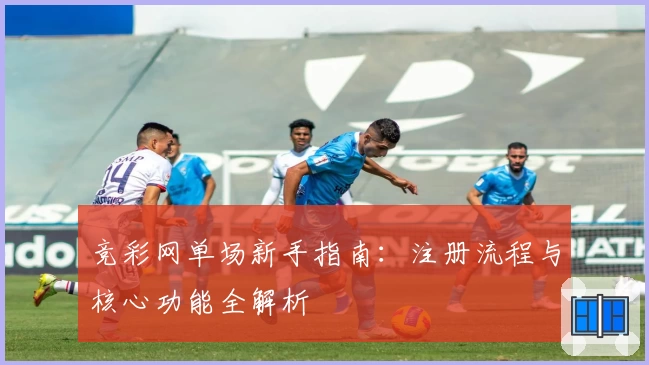竞彩网单场新手指南：注册流程与核心功能全解析