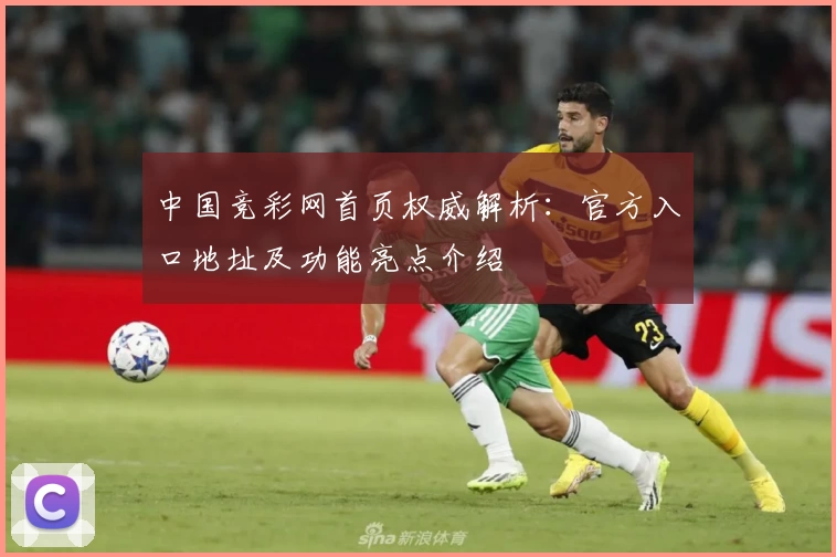 中国竞彩网首页权威解析：官方入口地址及功能亮点介绍