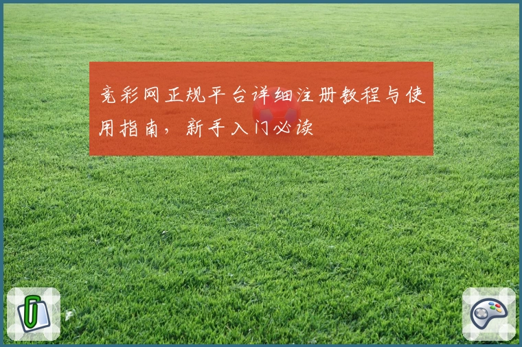竞彩网正规平台详细注册教程与使用指南,新手入门必读
