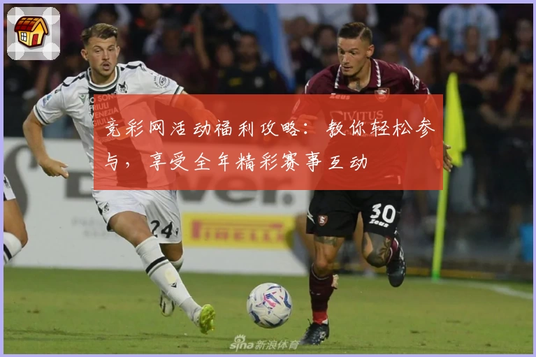 竞彩网活动福利攻略：教你轻松参与，享受全年精彩赛事互动