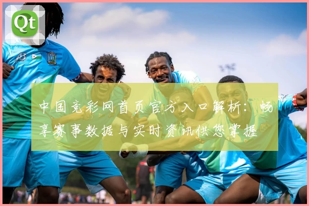 中国竞彩网首页官方入口解析：畅享赛事数据与实时资讯供您掌握