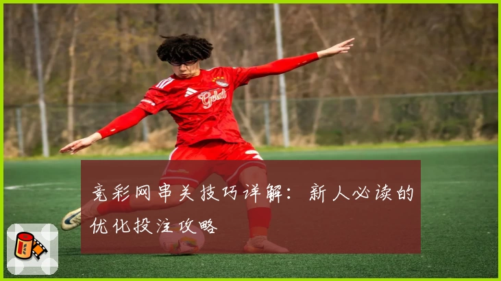 竞彩网串关技巧详解：新人必读的优化投注攻略