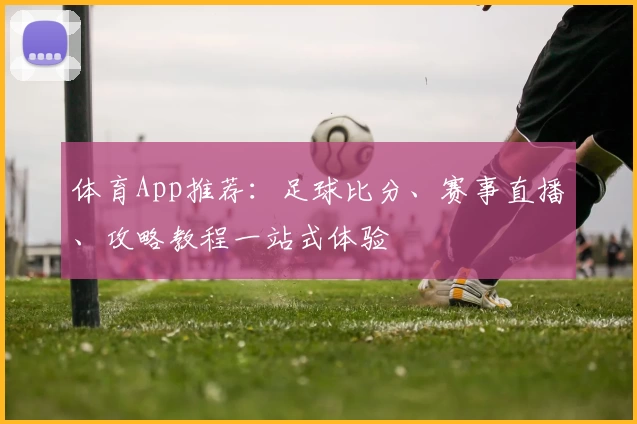 体育App推荐:足球比分、赛事直播、攻略教程一站式体验