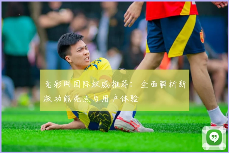 竞彩网国际权威推荐：全面解析新版功能亮点与用户体验