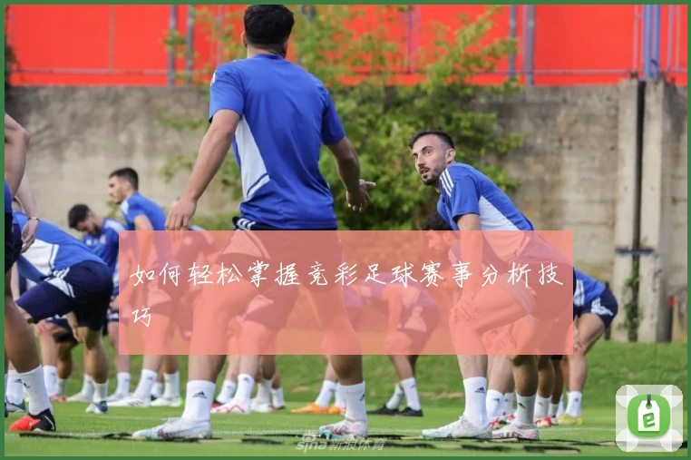 如何轻松掌握竞彩足球赛事分析技巧