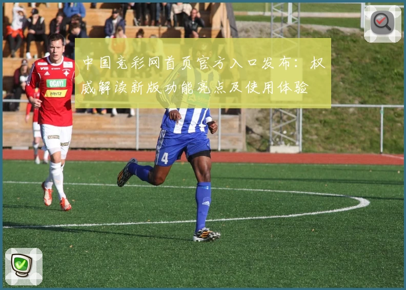 中国竞彩网首页官方入口发布：权威解读新版功能亮点及使用体验