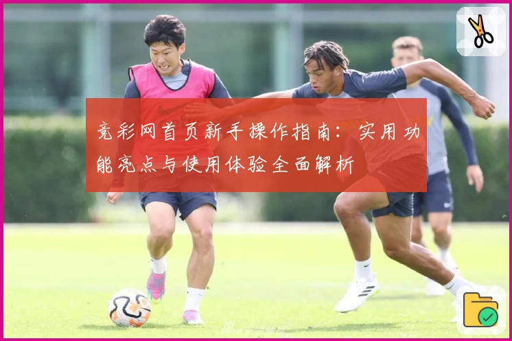 竞彩网首页新手操作指南：实用功能亮点与使用体验全面解析