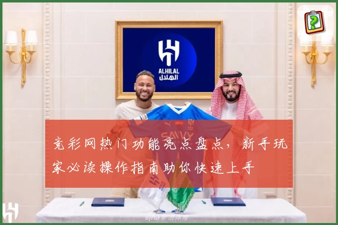 竞彩网热门功能亮点盘点，新手玩家必读操作指南助你快速上手