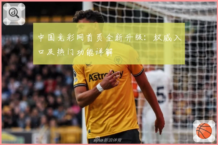 中国竞彩网首页全新升级：权威入口及热门功能详解