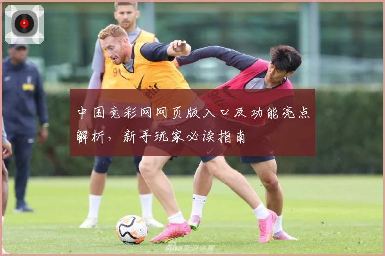 中国竞彩网网页版入口及功能亮点解析，新手玩家必读指南