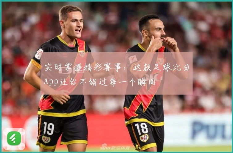 实时掌握精彩赛事，这款足球比分App让你不错过每一个瞬间
