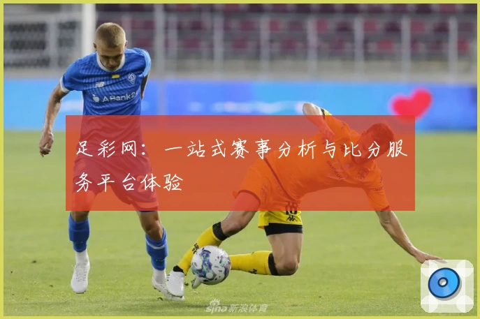 足彩网:一站式赛事分析与比分服务平台体验