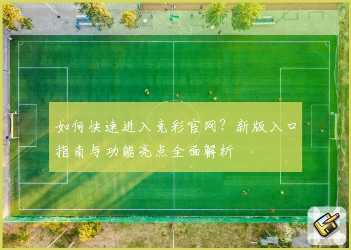 如何快速进入竞彩官网？新版入口指南与功能亮点全面解析