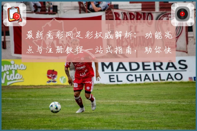 最新竞彩网足彩权威解析:功能亮点与注册教程一站式指南,助你快速上手