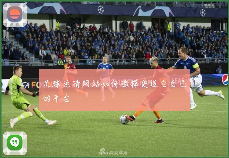 足球竞猜网站如何选择更适合自己的平台