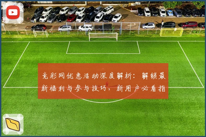 竞彩网优惠活动深度解析：解锁最新福利与参与技巧，新用户必看指南