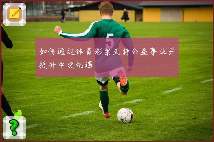 如何通过体育彩票支持公益事业并提升中奖机遇