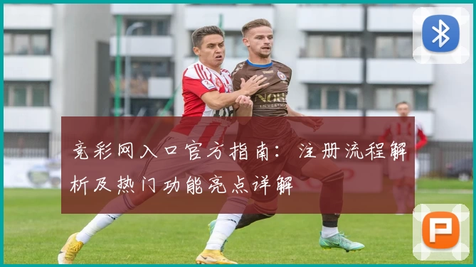 竞彩网入口官方指南：注册流程解析及热门功能亮点详解