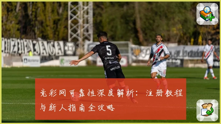 竞彩网可靠性深度解析：注册教程与新人指南全攻略