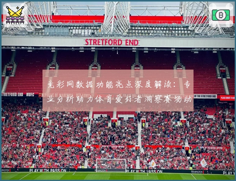 竞彩网数据功能亮点深度解读：专业分析助力体育爱好者洞察赛场动态