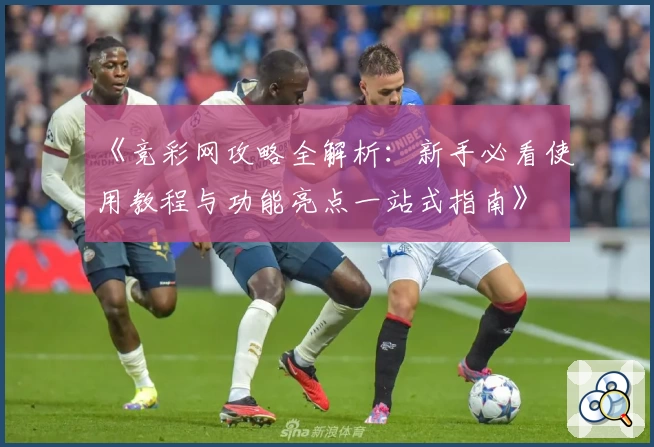 《竞彩网攻略全解析：新手必看使用教程与功能亮点一站式指南》