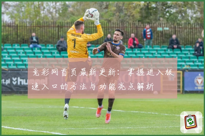 竞彩网首页最新更新：掌握进入极速入口的方法与功能亮点解析