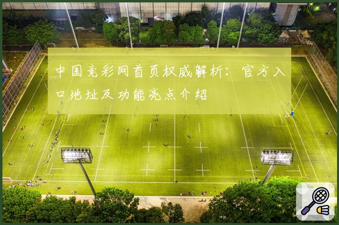 中国竞彩网首页权威解析：官方入口地址及功能亮点介绍