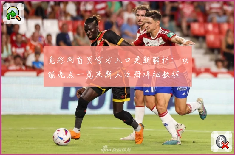 竞彩网首页官方入口更新解析：功能亮点一览及新人注册详细教程