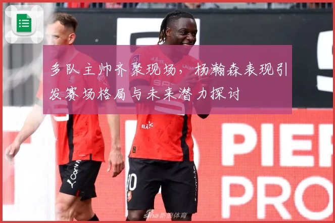 多队主帅齐聚现场,杨瀚森表现引发赛场格局与未来潜力探讨