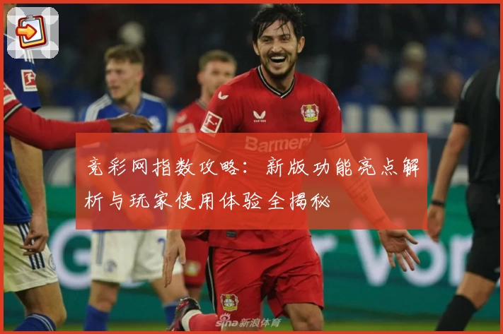 竞彩网指数攻略：新版功能亮点解析与玩家使用体验全揭秘