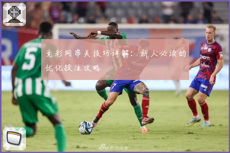 竞彩网串关技巧详解:新人必读的优化投注攻略