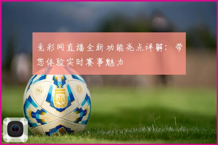 竞彩网直播全新功能亮点详解：带您体验实时赛事魅力