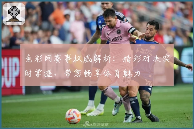 竞彩网赛事权威解析：精彩对决实时掌握，带您畅享体育魅力