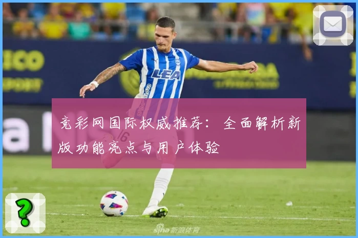 竞彩网国际权威推荐：全面解析新版功能亮点与用户体验