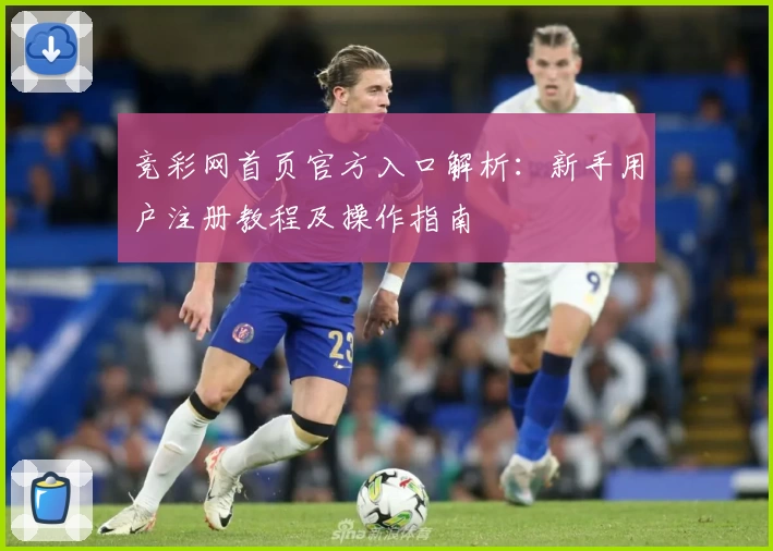 竞彩网首页官方入口解析：新手用户注册教程及操作指南