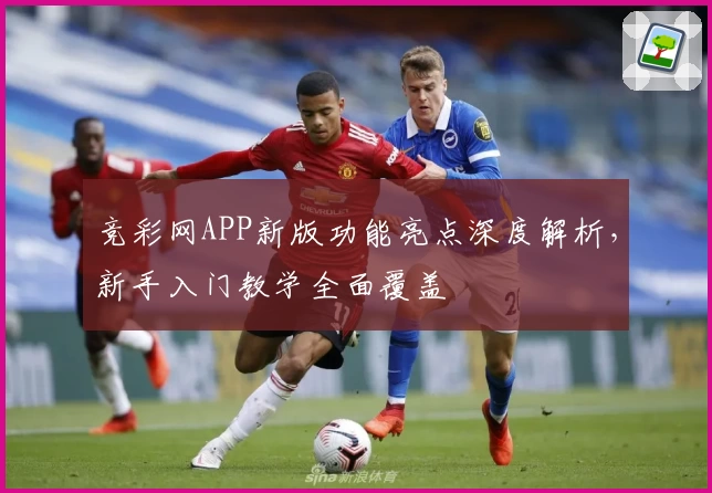 竞彩网APP新版功能亮点深度解析，新手入门教学全面覆盖