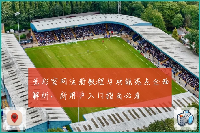 竞彩官网注册教程与功能亮点全面解析，新用户入门指南必看