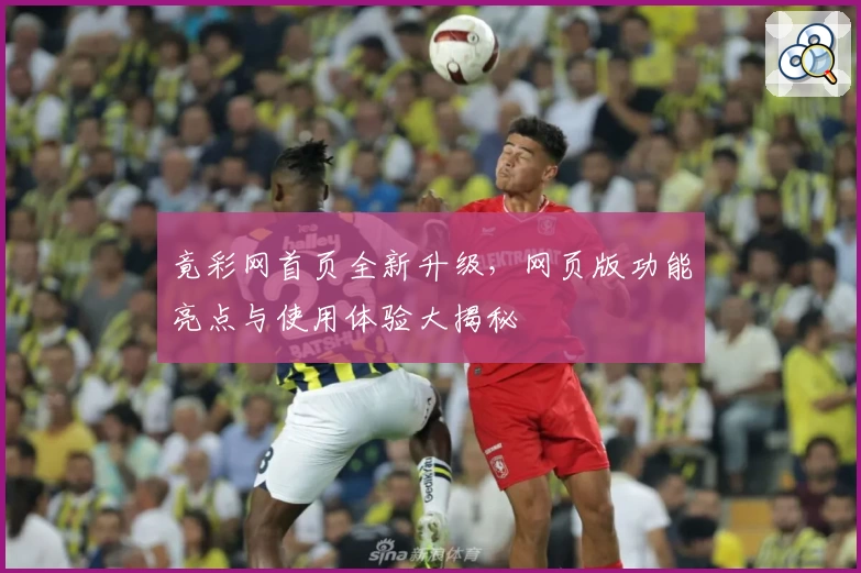 竟彩网首页全新升级，网页版功能亮点与使用体验大揭秘