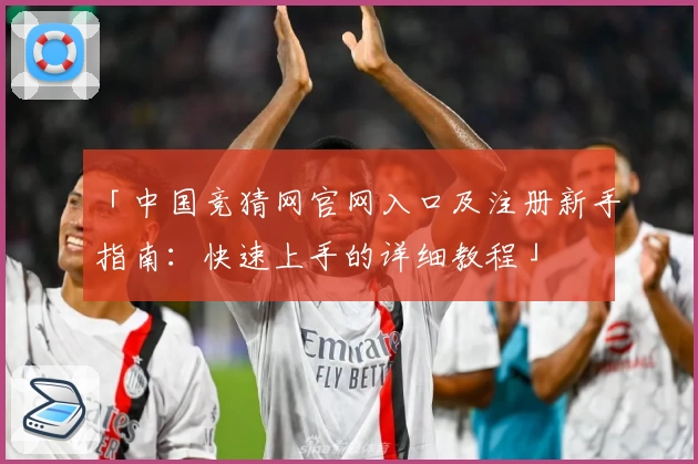 「中国竞猜网官网入口及注册新手指南：快速上手的详细教程」