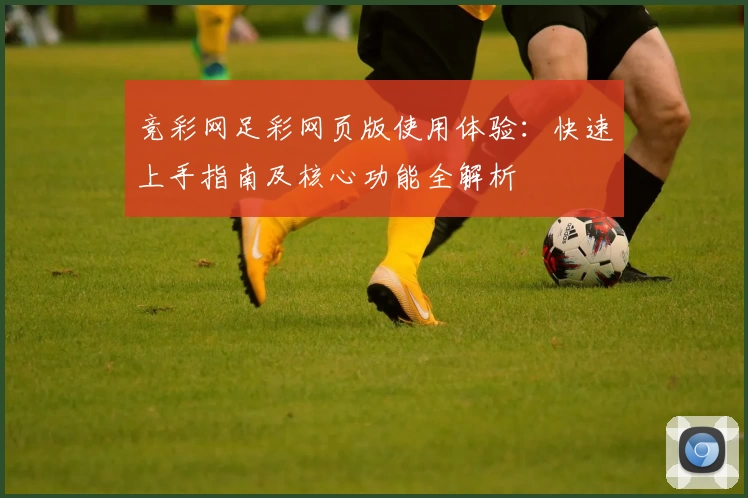 竞彩网足彩网页版使用体验：快速上手指南及核心功能全解析