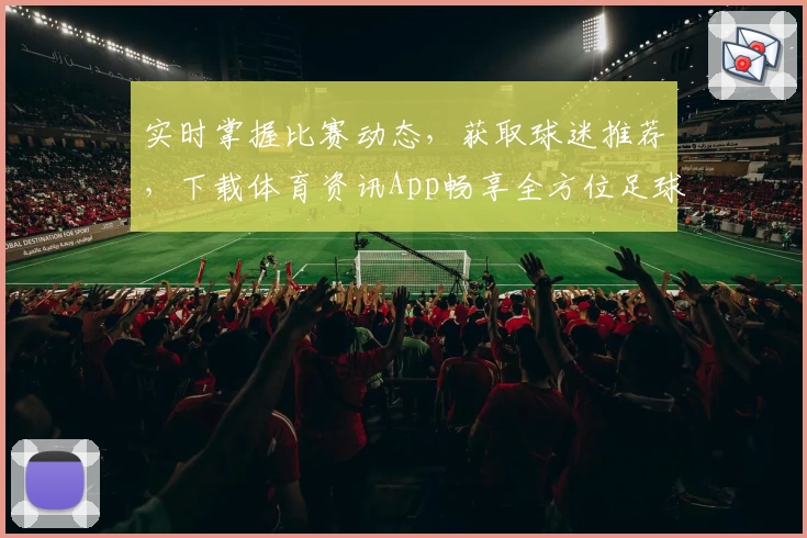 实时掌握比赛动态,获取球迷推荐,下载体育资讯App畅享全方位足球体验
