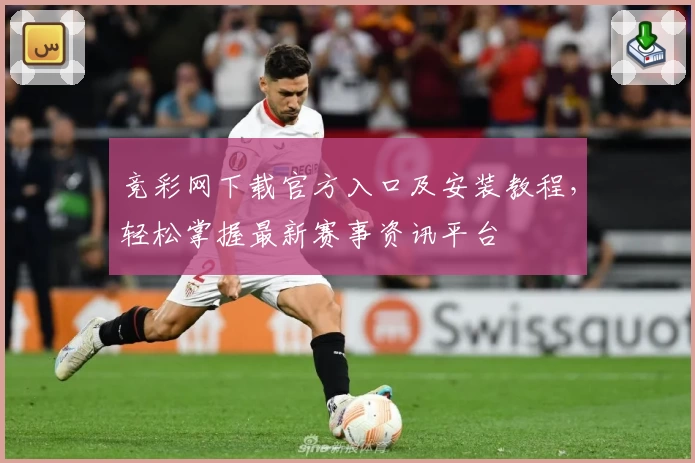 竞彩网下载官方入口及安装教程，轻松掌握最新赛事资讯平台