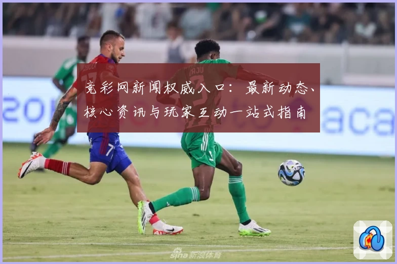 竞彩网新闻权威入口：最新动态、核心资讯与玩家互动一站式指南
