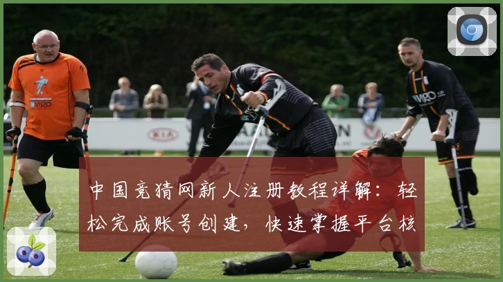 中国竞猜网新人注册教程详解：轻松完成账号创建，快速掌握平台核心玩法